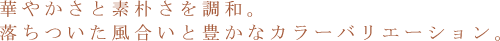 華やかさと素朴さを調和。落ちついた風合いと豊かなカラーバリエーション。