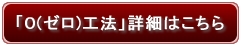 「0(ゼロ)工法」詳細はこちら