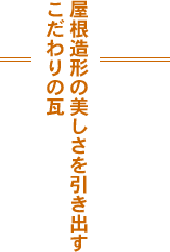 屋根造形の美しさを引き出すこだわりの瓦